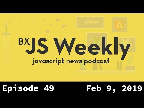 BxJS Weekly Ep. 49 - Feb 9, 2019 (javascript news podcast)