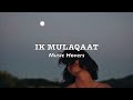 Ik Mulaqaat Slowed Reverbed