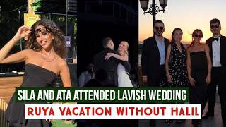 Sila Turkoglu and Ata Yildiz Attended Lavish Wedding !Ruya Coric Vacation without Halil Ibrahim