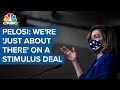 House Speaker Nancy Pelosi: We're 'just about there' on a stimulus deal House Speaker Nancy Pelosi: We're 'just about there' on a stimulus deal