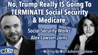 No, Trump Really IS Going To TERMINATE Social Security And Medicare. Alex Lawson Joins