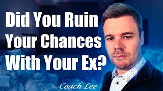 Did You Ruin Your Chances of Getting Your Ex Back?