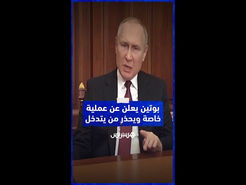 الرئيس الروسي فلاديمير بوتين يُعلن عن عملية عسكرية خاصة ويحذر مَن يَتدخّل أو يُهدد أمن روسيا