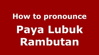 How to pronounce Paya Lubuk Rambutan