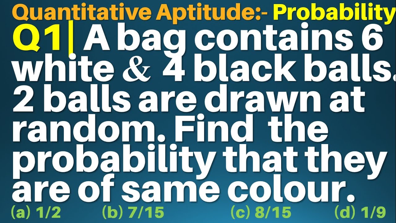 Q1 | A bag contains 6 white & 4 black balls. 2 balls are drawn at random.Find probability that they