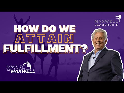 Minute With Maxwell: How Do We Attain Fulfillment? - John Maxwell Team