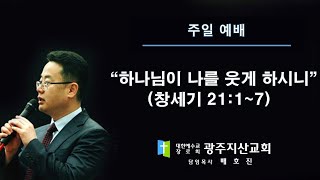 창 21장 1-7절 “하나님이 나를 웃게 하시니” 배호진 목사