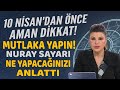 10 NİSAN'DAN ÖNCE BUNU MUTLAKA YAPIN İHMAL ETMEYİN! NURAY SAYARI YAPMANIZ GEREKENİ TEK TEK ANLATTI!