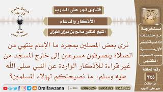 بعد سلام الإمام ينصرف البعض مسرعا إلى خارج المسجد من غير قراءة للأذكار، ما نصيحتكم لهؤلاء؟ الفوزان image