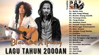 Download lagu BLACKOUT X IPANG [FULL ALBUM] Lagu Indonesia Terbaik Tahun 2000an Paling Hits mp3