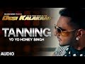 OFFICIAL Tanning Full AUDIO Song Yo Yo Honey Singh Desi Kalakaar Honey Singh New Songs 2014