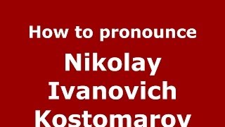 How to pronounce Nikolay Ivanovich Kostomarov