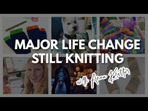 Anna Knitter Podcast Episode #121 - Major life changes but still knitting
