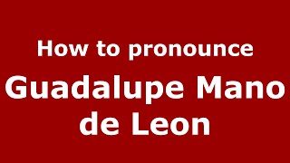 How to pronounce Guadalupe Mano De Leon