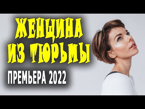 Она прошла огонь и воду! "ЖЕНЩИНА ИЗ ТЮРЬМЫ" Мелодрамы 2022