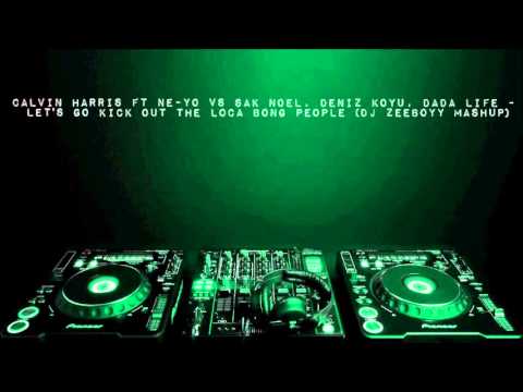 Calvin Harris ft Ne-Yo VS Sak Noel, Deniz Koyu, Dada Life - Let's Go Kick Out The Loca Bong People