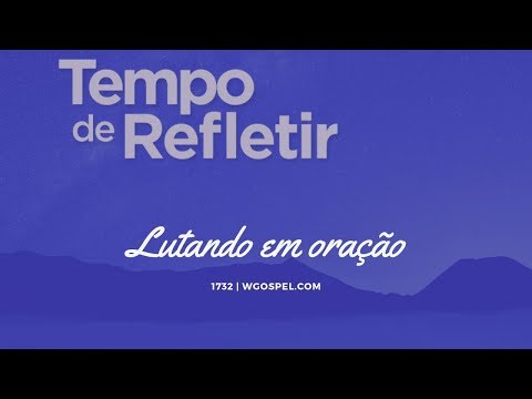 Tempo de Refletir 1732 - Lutando em oração