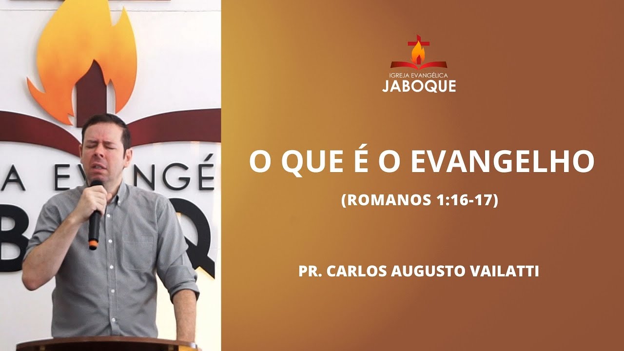 O Que é o Evangelho (Romanos 1:16-17) - Pr. Carlos Augusto Vailatti