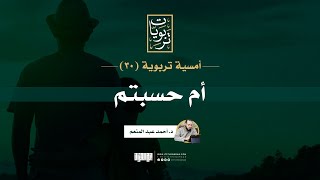صورة أمسية تربوية (30) | أم حسبتم | بصائر في الظنون الخاطئة أوقات الأزمات | د. أحمد عبد المنعم