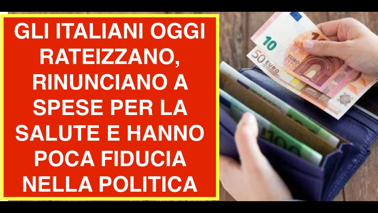 GLI ITALIANI OGGI RATEIZZANO, RINUNCIANO A SPESE PER LA SALUTE E HANNO POCA FIDUCIA NELLA POLITICA