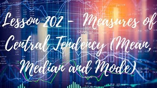 Lesson 202 -  Measures of Central Tendency (Mean, Median and Mode)