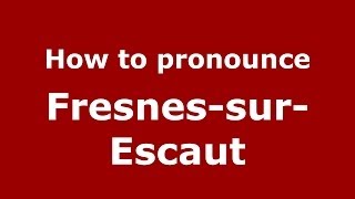 How to pronounce Fresnes-Sur-Escaut