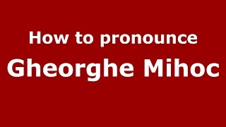 How to pronounce Gheorghe Mihoc