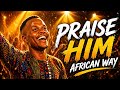 PRAISE HIM IN AN AFRICAN WAY COVER | POWERFUL PRAISE & WORSHIP | HOUSE OF WORSHIP OFFICIAL 4K VIDEO