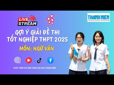 Thi tốt nghiệp THPT 2025: Xem gợi ý giải đề thi môn ngữ văn tại đây