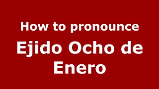 How to pronounce Ejido Ocho De Enero