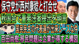 【日本保守党】が西村康稔と打合せ！秋国会で重要法案提出明言も／百田尚樹が移民は企業が得する構図と怒り／国民民主の代表選が出来レースすぎる件