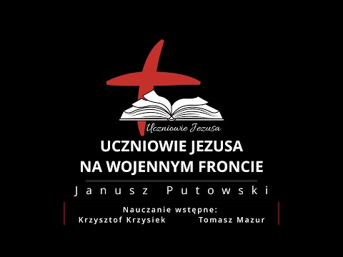 Janusz Putowski - UCZNIOWIE JEZUSA NA WOJENNYM FRONCIE (Kazanie 24.10.2021)