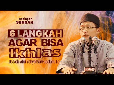 6 LANGKAH AGAR BISA IKHLAS - Ustadz Abu Yahya Badrusalam, Lc