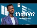 Tunsunbosiya Henok Alemayehu Vol 1 New Kemabatisa Song
