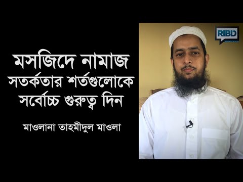 মসজিদে নামাজ : সতর্কতার শর্তগুলোকে সর্বোচ্চ গুরুত্ব দিন :: মাওলানা তাহমীদুল মাওলা
