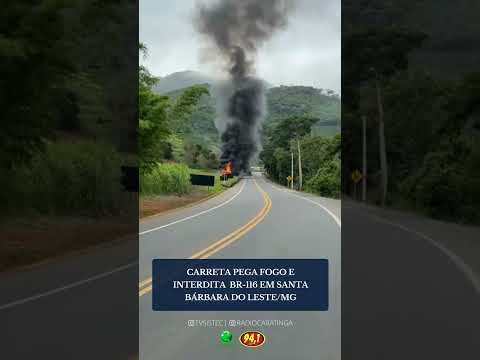 CARRETA PEGA FOGO E INTERDITA BR-116 EM SANTA BÁRBARA DO LESTE/MG