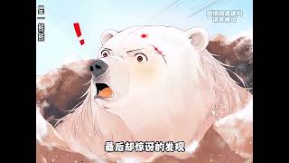 《深情不问出处，北极熊的爱你记住》【漫画解说最新合集】| 一个绝世犟种变成了被强行扭送北极的白化棕熊，果宓不得不扛起养家重任。鸟、鱼、鹿全都逃不过她的爪心，主打一个全都不白来 #穿越 #爱看动漫