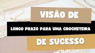 Visão de longo prazo para uma crocheteira de sucesso.
