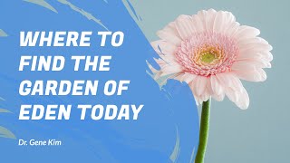 Where to Find the Garden of Eden TODAY - Dr. Gene Kim