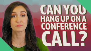 Can you hang up on a conference call?