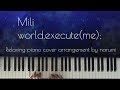 Mili - world.execute(me); / Relaxing piano cover arrangement by narumi ピアノカバー