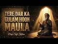 Tere Dar Ka Gulam Hoon Maula تیرے در کا غلام ہوں مولا Deep Sufi Kalam Heart Touch