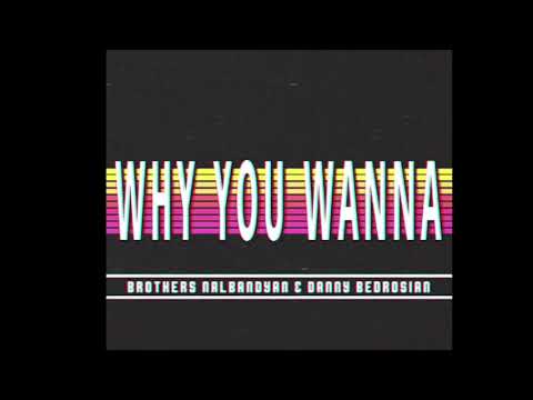 Brothers Nalbandyan & Danny Bedrosian - Why You Wanna