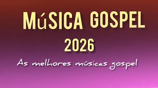 As Melhores Músicas Gospel 2026 - música gospel 2026
