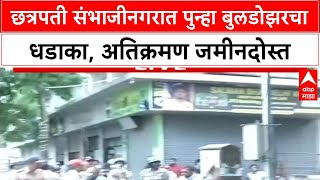 Chhatrapati Sambhajinagar : छत्रपती संभाजीनगरात पुन्हा बुलडोझरचा धडाका, अतिक्रमण जमीनदोस्त
