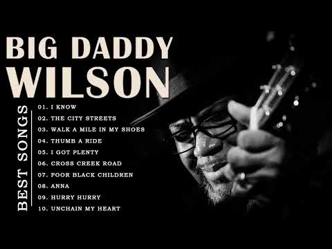 Big Daddy Wilson Greatest Hits   Best Songs Big Daddy Wilson Full Album   Best Blues Songs Ever