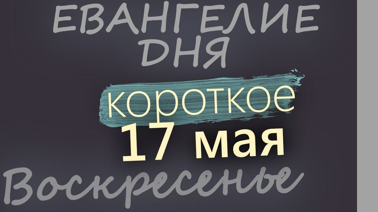 17 мая Воскресенье Евангелие дня 2026 короткое!