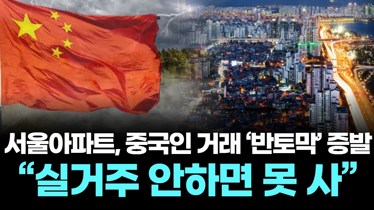 서울아파트, 중국인 거래 ‘반토막’ 증발… “실거주 안하면 못 사”