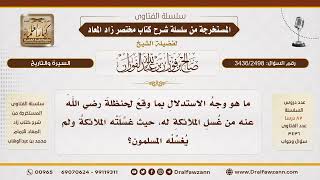 [3436/2498] توجيه غسل الملائكة لحنظلة وعدم غسل المسلمين له