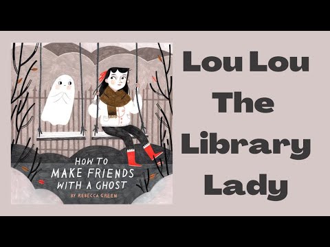 How To Make Friends With A Ghost By Rebecca Green Story Time ReadAloud with LouLou The Library Lady